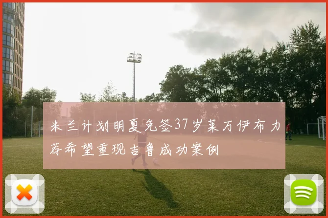 米兰计划明夏免签37岁莱万伊布力荐希望重现吉鲁成功案例