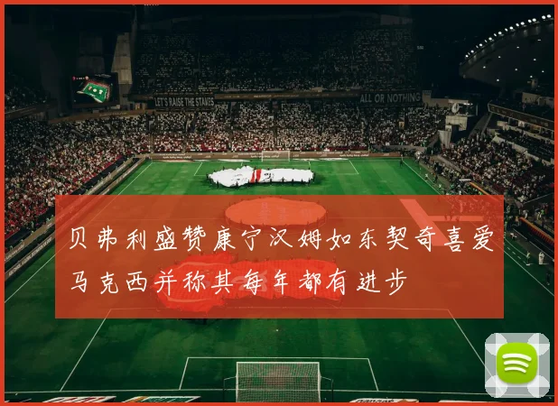 贝弗利盛赞康宁汉姆如东契奇喜爱马克西并称其每年都有进步