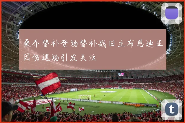 桑乔替补登场替补战旧主布恩迪亚因伤退场引发关注
