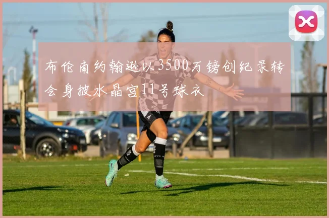布伦南约翰逊以3500万镑创纪录转会身披水晶宫11号球衣