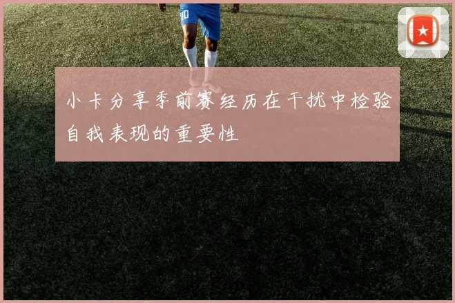 小卡分享季前赛经历在干扰中检验自我表现的重要性