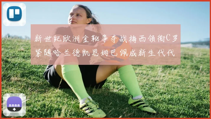 新世纪欧洲金靴争夺战梅西领衔C罗紧随哈兰德凯恩姆巴佩成新生代代表