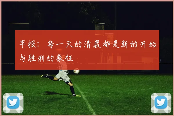 早报：每一天的清晨都是新的开始与胜利的象征