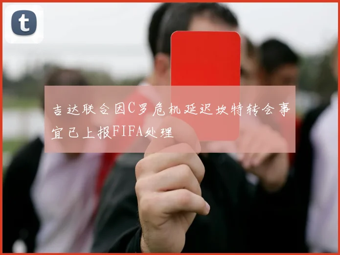 吉达联合因C罗危机延迟坎特转会事宜已上报FIFA处理
