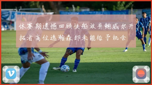 休赛期遗憾回顾快船放弃鲍威尔开拓者高位选瀚森却未能给予机会