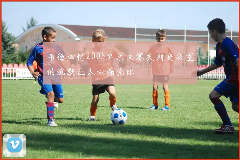 韦德回忆2005年总决赛失利更衣室的沉默让人心痛无比