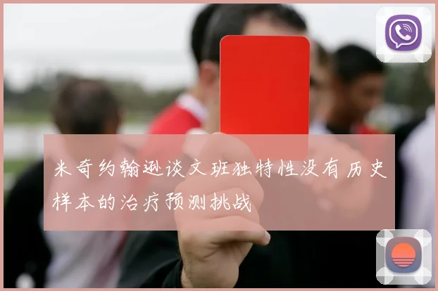 米奇约翰逊谈文班独特性没有历史样本的治疗预测挑战