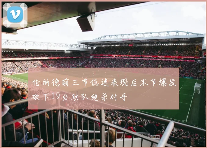 伦纳德前三节低迷表现后末节爆发砍下19分助队绝杀对手