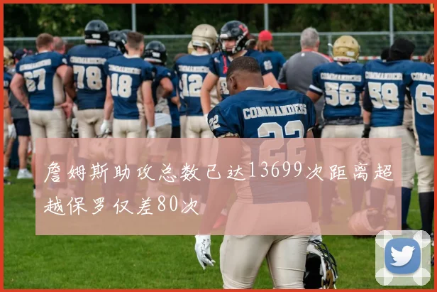 詹姆斯助攻总数已达13699次距离超越保罗仅差80次